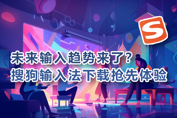 未来输入趋势来了？搜狗输入法下载抢先体验