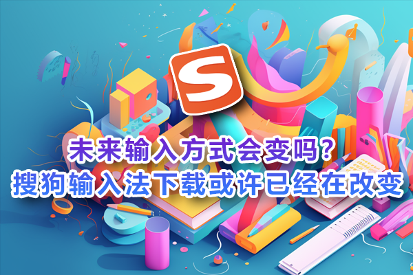 未来输入方式会变吗？搜狗输入法下载或许已经在改变