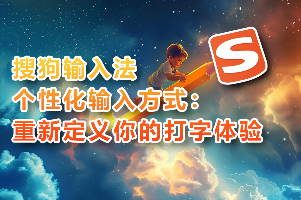 搜狗输入法个性化输入方式：重新定义你的打字体验